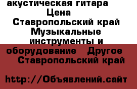 акустическая гитара Skylark. › Цена ­ 8 000 - Ставропольский край Музыкальные инструменты и оборудование » Другое   . Ставропольский край